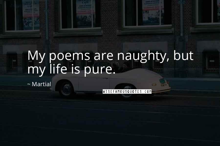 Martial quotes: My poems are naughty, but my life is pure.
