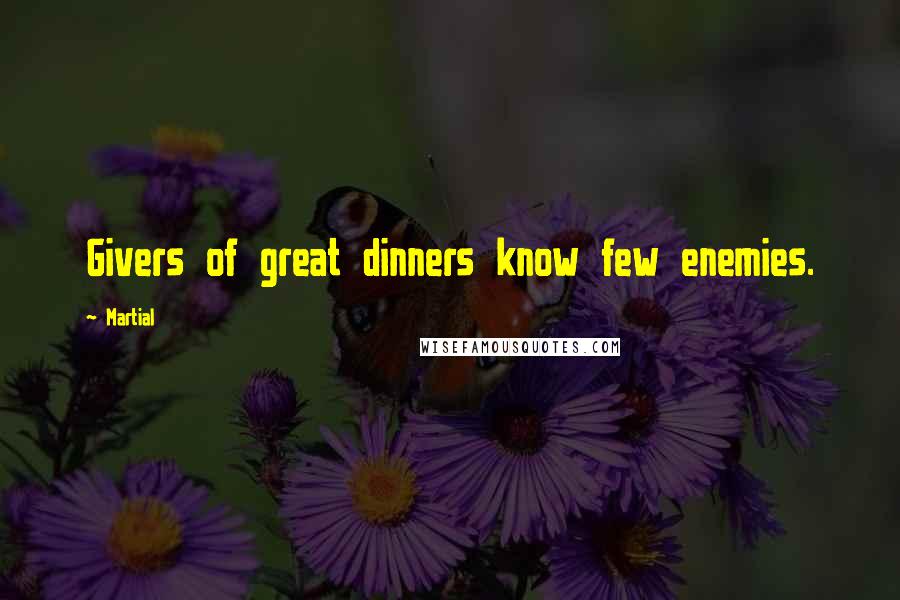 Martial quotes: Givers of great dinners know few enemies.