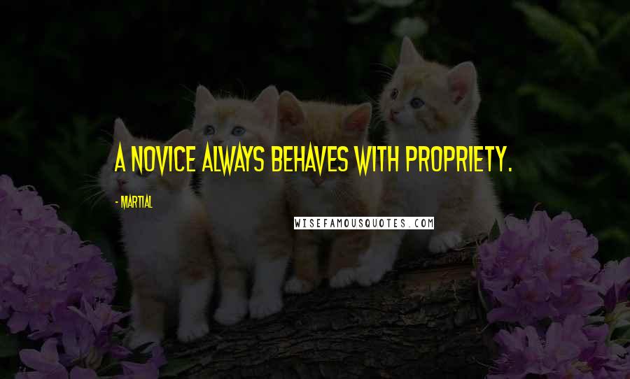 Martial quotes: A novice always behaves with propriety.