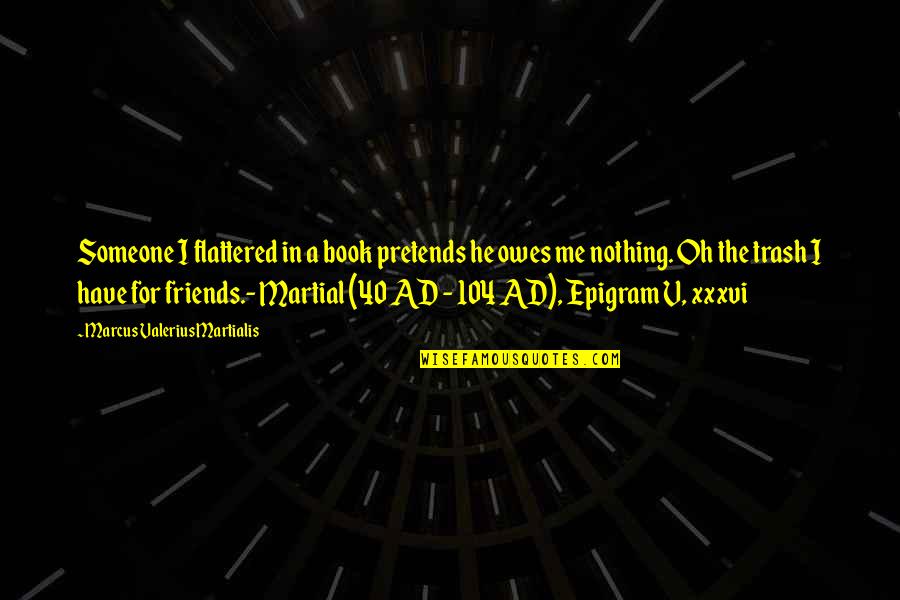 Martial Valerius Quotes By Marcus Valerius Martialis: Someone I flattered in a book pretends he