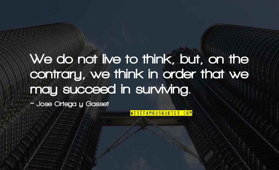 Martiarchal Quotes By Jose Ortega Y Gasset: We do not live to think, but, on