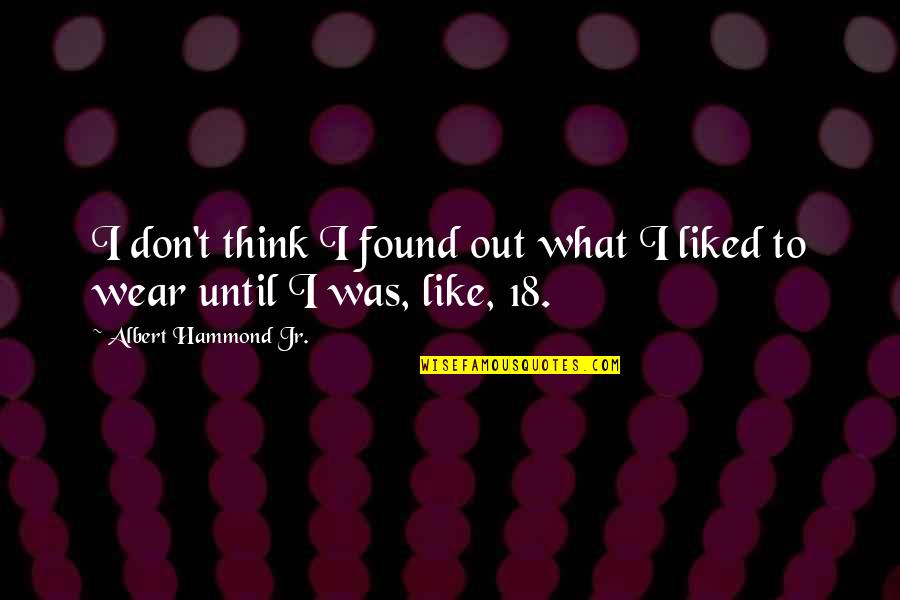 Martigny Administration Quotes By Albert Hammond Jr.: I don't think I found out what I Martigny Administration Quotes By Albert Hammond Jr.: I don't think I found out what I