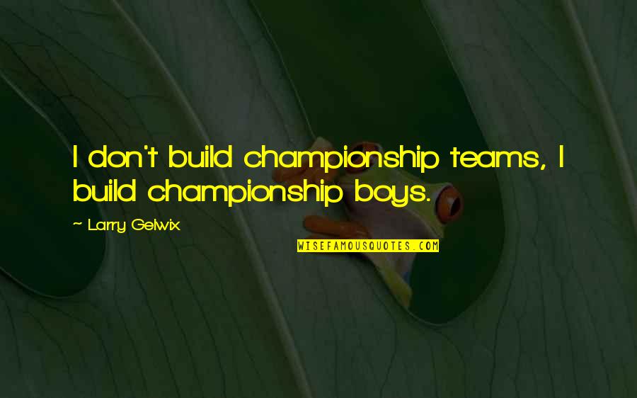 Martigny Administration Quotes By Larry Gelwix: I don't build championship teams, I build championship Martigny Administration Quotes By Larry Gelwix: I don't build championship teams, I build championship