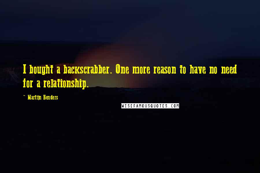 Martijn Benders quotes: I bought a backscrabber. One more reason to have no need for a relationship.