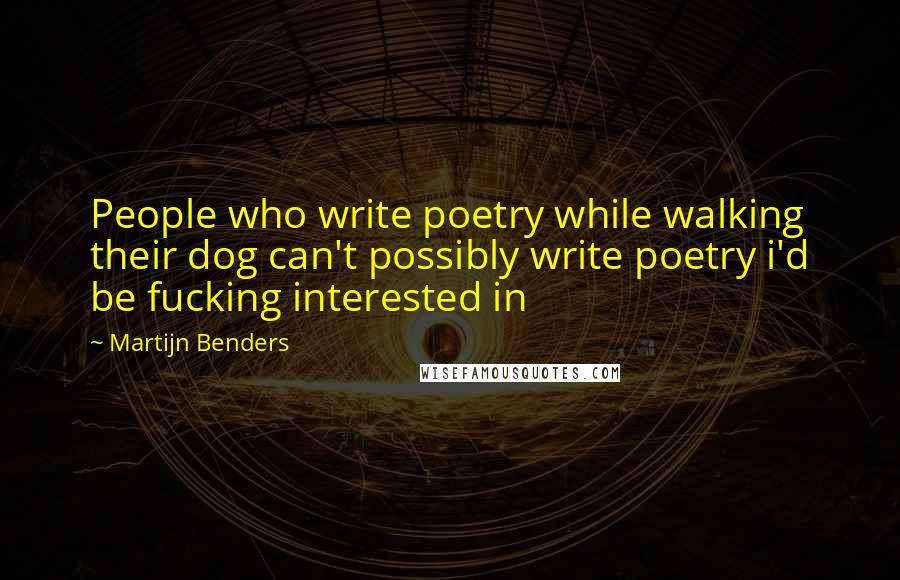 Martijn Benders quotes: People who write poetry while walking their dog can't possibly write poetry i'd be fucking interested in