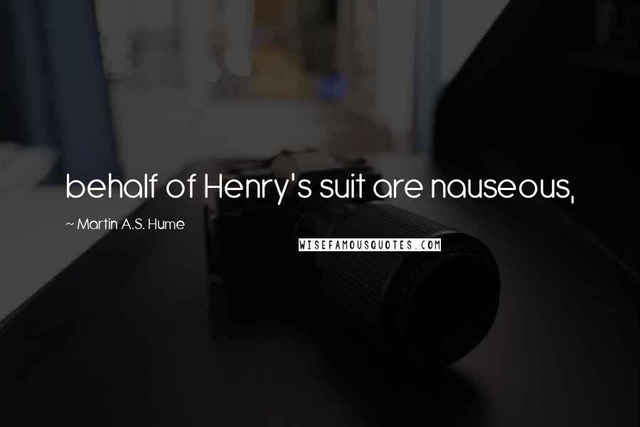 Martin A.S. Hume quotes: behalf of Henry's suit are nauseous,