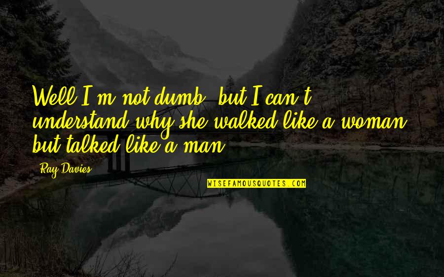 Martin And Gina Quotes By Ray Davies: Well I'm not dumb, but I can't understand