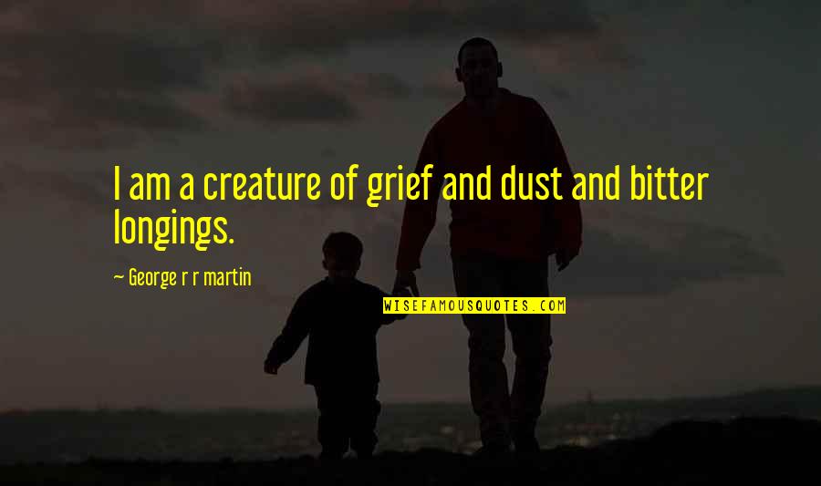Martin And Martin Quotes By George R R Martin: I am a creature of grief and dust Martin And Martin Quotes By George R R Martin: I am a creature of grief and dust