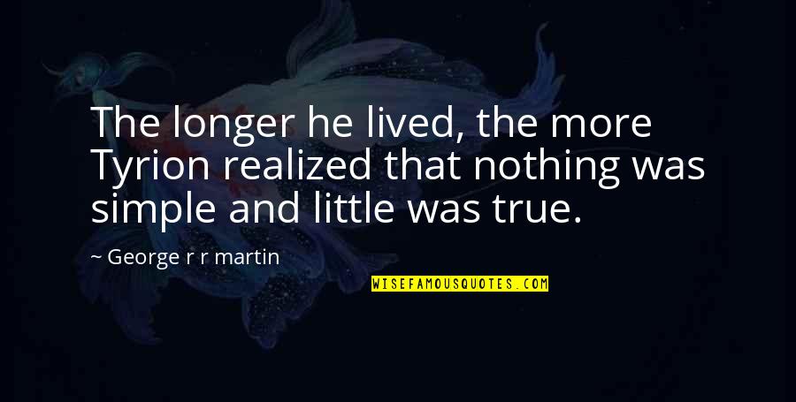 Martin And Martin Quotes By George R R Martin: The longer he lived, the more Tyrion realized Martin And Martin Quotes By George R R Martin: The longer he lived, the more Tyrion realized