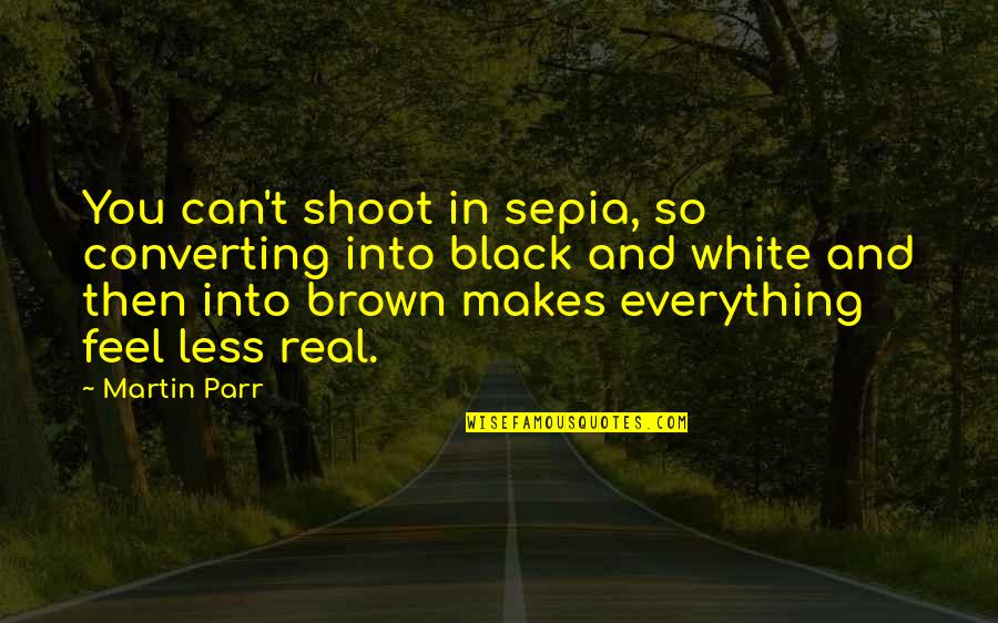 Martin And Martin Quotes By Martin Parr: You can't shoot in sepia, so converting into Martin And Martin Quotes By Martin Parr: You can't shoot in sepia, so converting into
