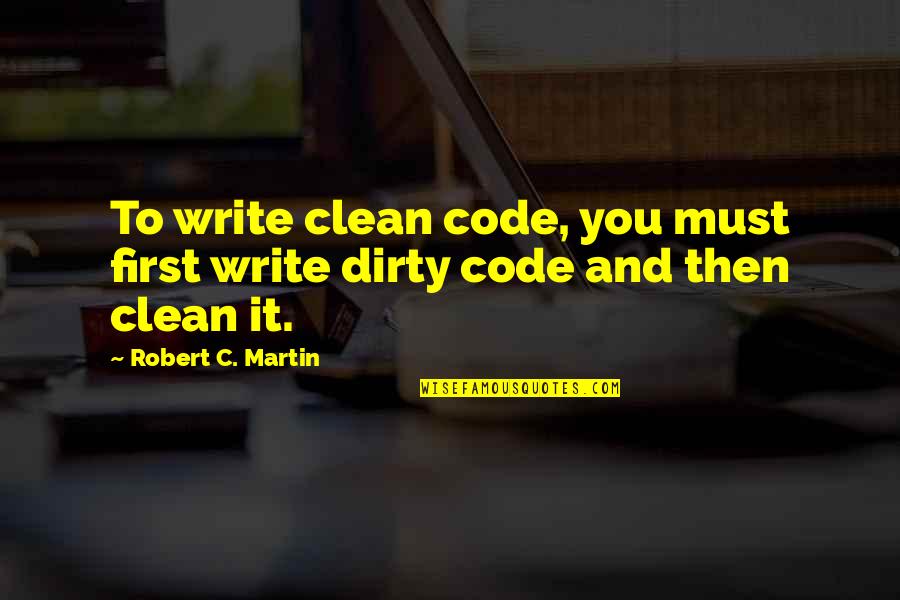 Martin And Martin Quotes By Robert C. Martin: To write clean code, you must first write Martin And Martin Quotes By Robert C. Martin: To write clean code, you must first write
