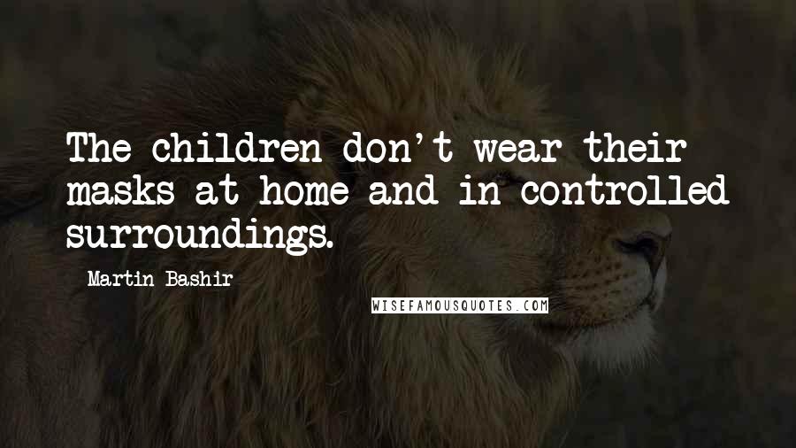 Martin Bashir quotes: The children don't wear their masks at home and in controlled surroundings.