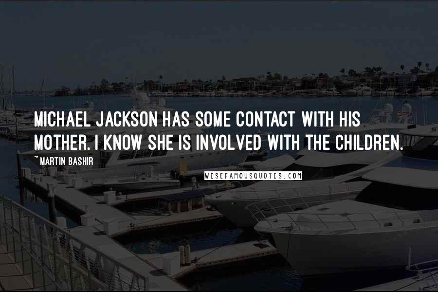 Martin Bashir quotes: Michael Jackson has some contact with his mother. I know she is involved with the children.