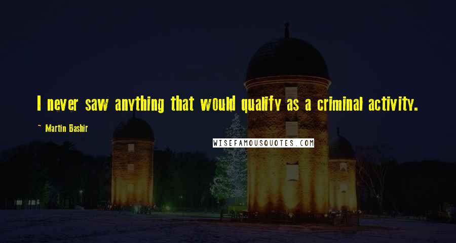 Martin Bashir quotes: I never saw anything that would qualify as a criminal activity.