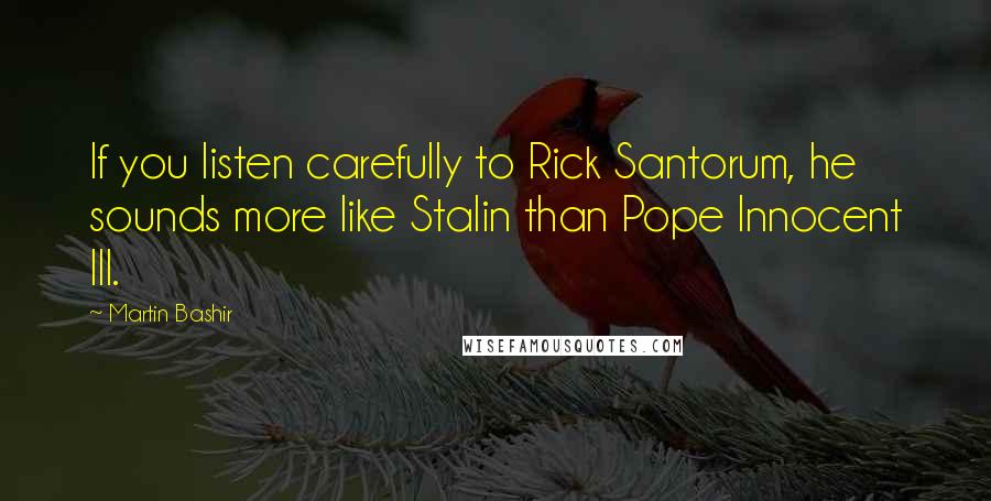Martin Bashir quotes: If you listen carefully to Rick Santorum, he sounds more like Stalin than Pope Innocent III.