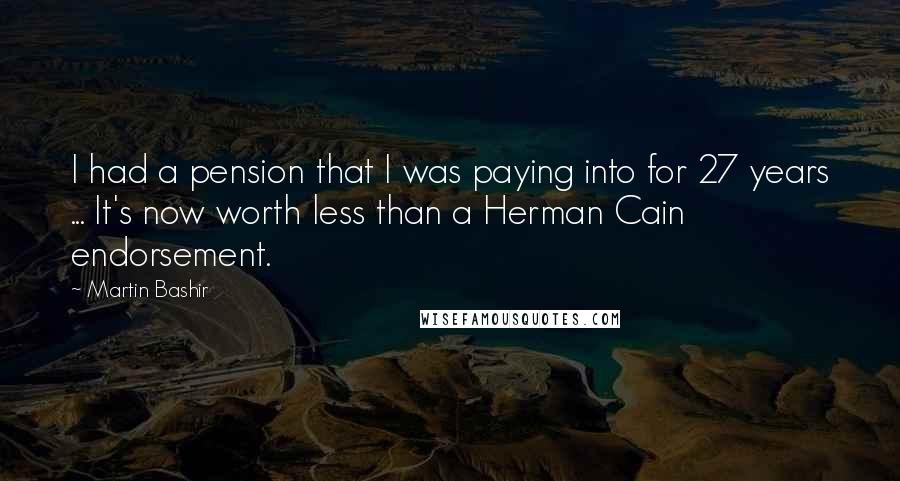 Martin Bashir quotes: I had a pension that I was paying into for 27 years ... It's now worth less than a Herman Cain endorsement.