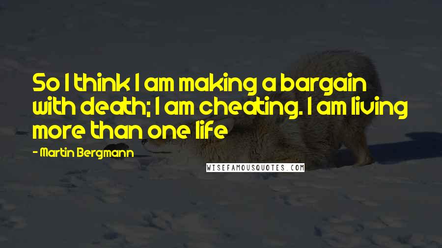Martin Bergmann quotes: So I think I am making a bargain with death; I am cheating. I am living more than one life