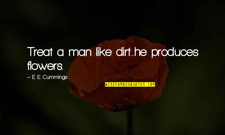 Martin Blackwood Quotes By E. E. Cummings: Treat a man like dirt-he produces flowers. Martin Blackwood Quotes By E. E. Cummings: Treat a man like dirt-he produces flowers.
