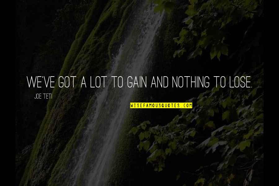 Martin Blackwood Quotes By Joe Teti: We've got a lot to gain and nothing Martin Blackwood Quotes By Joe Teti: We've got a lot to gain and nothing