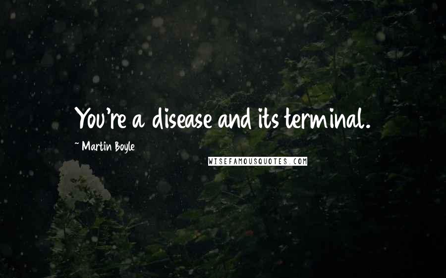 Martin Boyle quotes: You're a disease and its terminal.