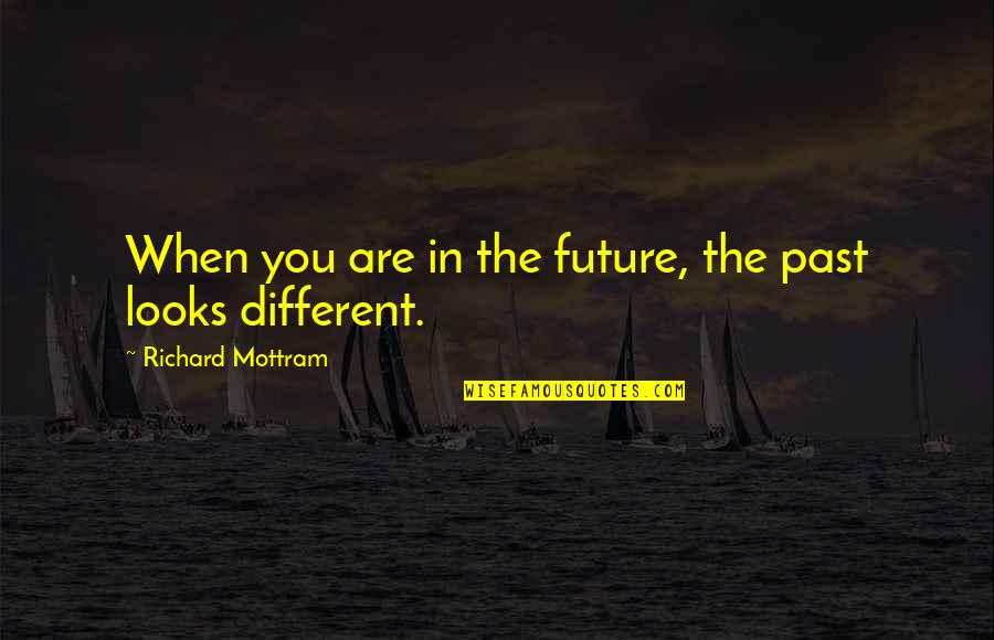 Martin Braithwaite Quotes By Richard Mottram: When you are in the future, the past Martin Braithwaite Quotes By Richard Mottram: When you are in the future, the past