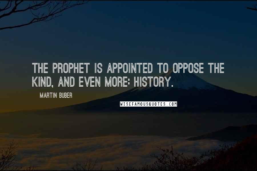 Martin Buber quotes: The prophet is appointed to oppose the kind, and even more: history.
