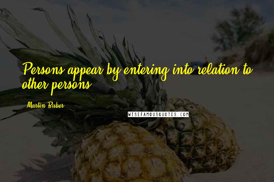 Martin Buber quotes: Persons appear by entering into relation to other persons.