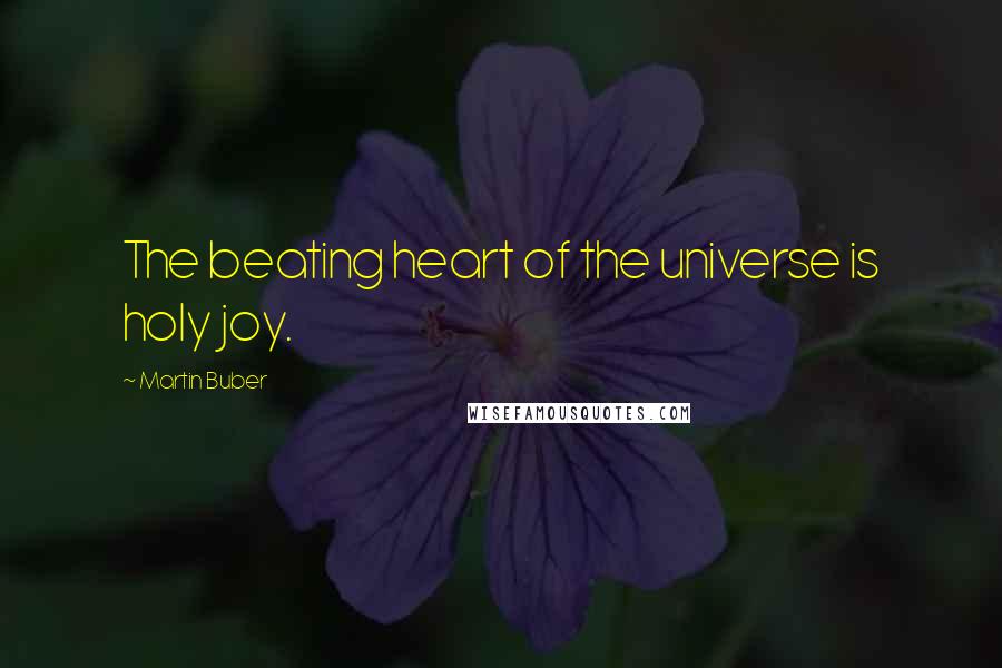 Martin Buber quotes: The beating heart of the universe is holy joy.