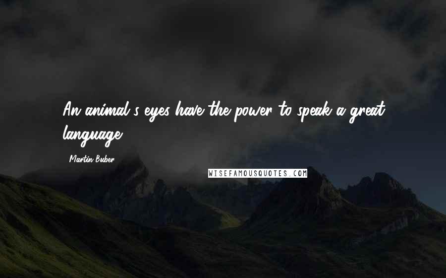 Martin Buber quotes: An animal's eyes have the power to speak a great language.