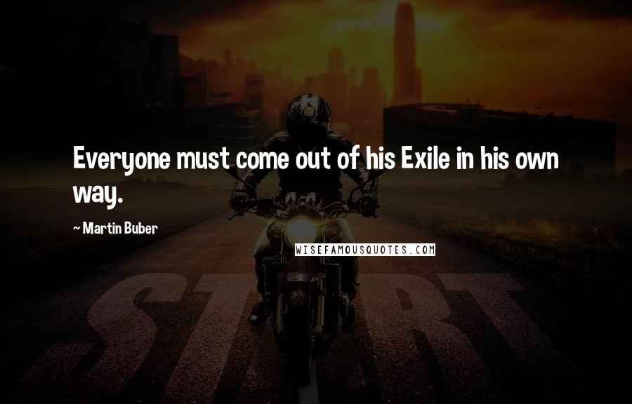 Martin Buber quotes: Everyone must come out of his Exile in his own way.