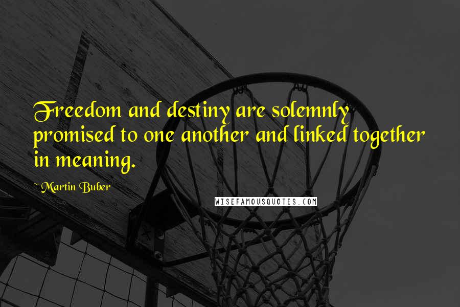 Martin Buber quotes: Freedom and destiny are solemnly promised to one another and linked together in meaning.
