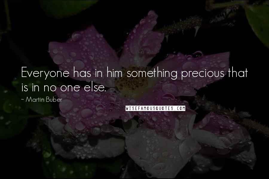 Martin Buber quotes: Everyone has in him something precious that is in no one else.