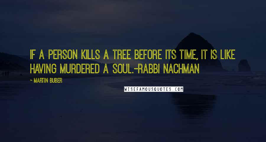 Martin Buber quotes: If a person kills a tree before its time, it is like having murdered a soul.-Rabbi Nachman