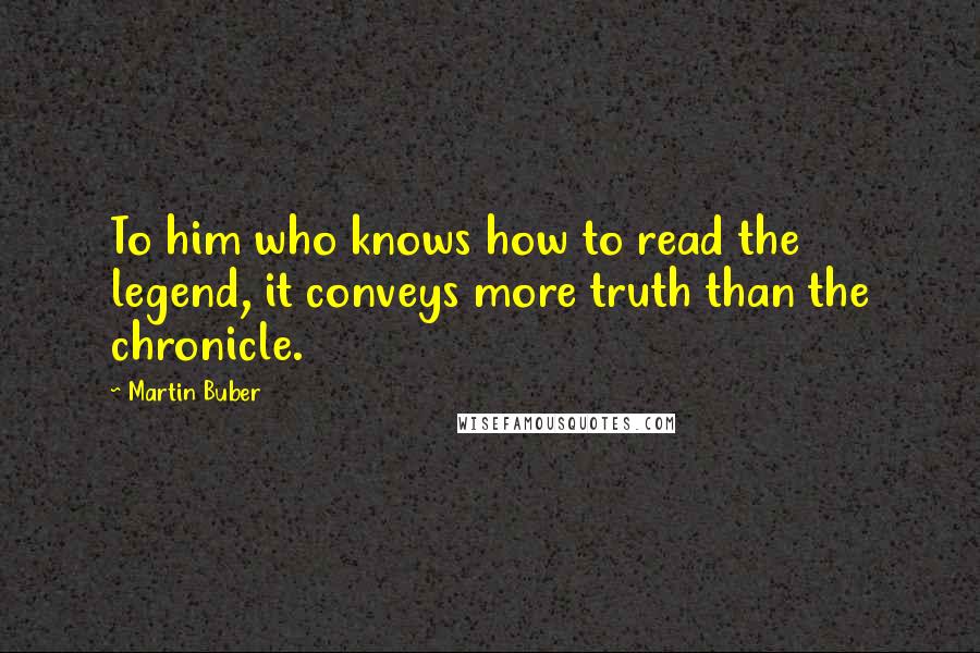Martin Buber quotes: To him who knows how to read the legend, it conveys more truth than the chronicle.