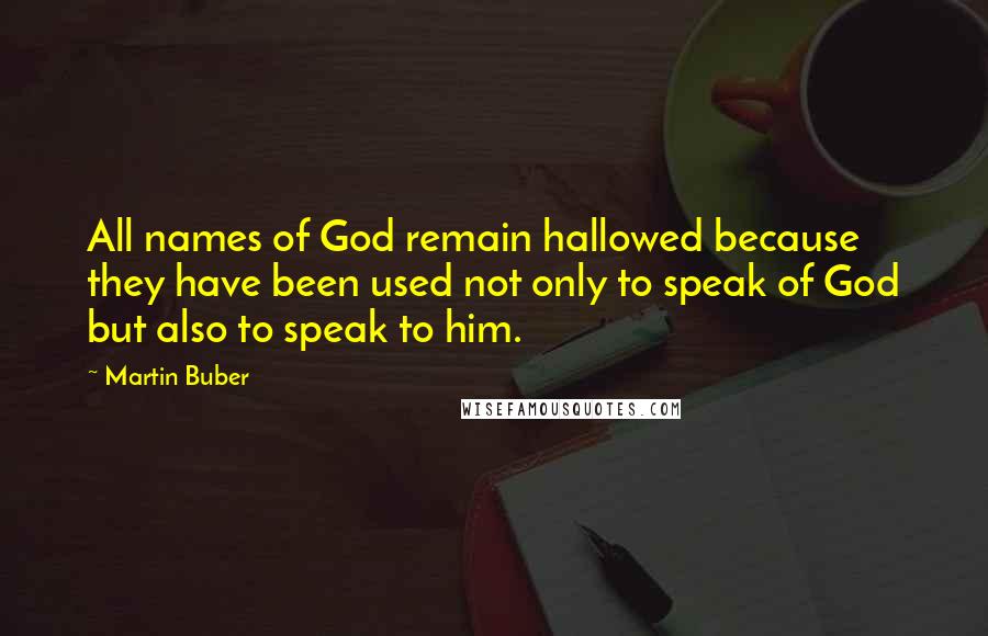 Martin Buber quotes: All names of God remain hallowed because they have been used not only to speak of God but also to speak to him.