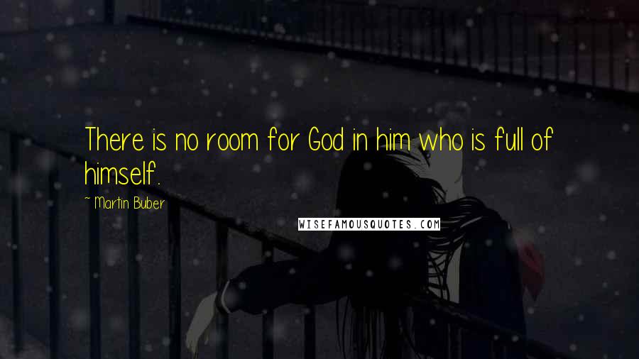 Martin Buber quotes: There is no room for God in him who is full of himself.