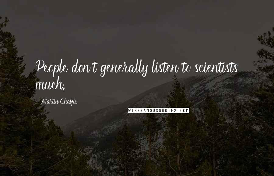 Martin Chalfie quotes: People don't generally listen to scientists much.
