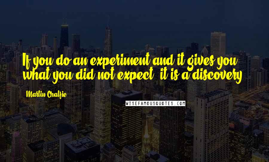 Martin Chalfie quotes: If you do an experiment and it gives you what you did not expect, it is a discovery.