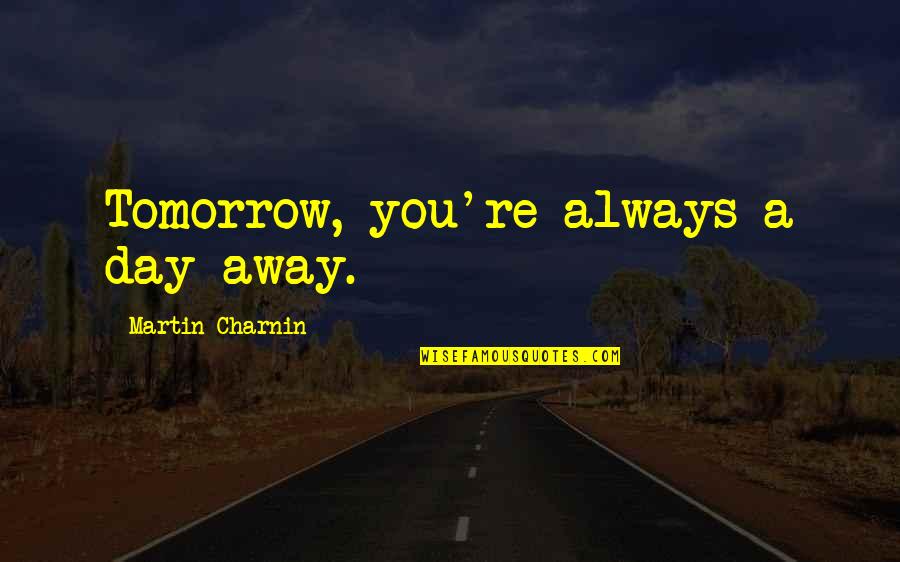 Martin Charnin Quotes By Martin Charnin: Tomorrow, you're always a day away.