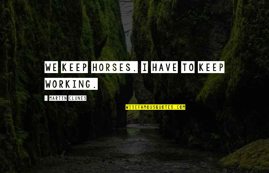 Martin Clunes Quotes By Martin Clunes: We keep horses. I have to keep working. Martin Clunes Quotes By Martin Clunes: We keep horses. I have to keep working.