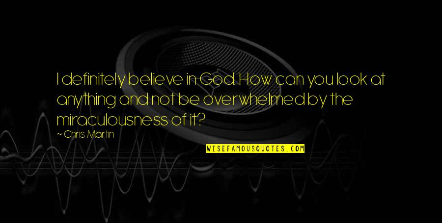 Martin Coldplay Quotes By Chris Martin: I definitely believe in God. How can you Martin Coldplay Quotes By Chris Martin: I definitely believe in God. How can you