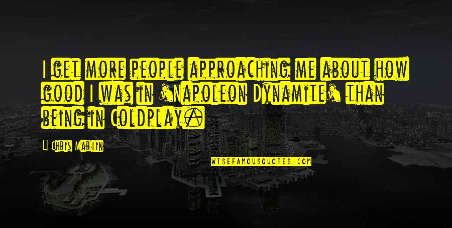 Martin Coldplay Quotes By Chris Martin: I get more people approaching me about how Martin Coldplay Quotes By Chris Martin: I get more people approaching me about how