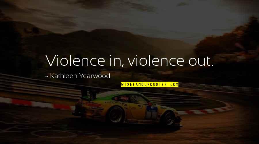 Martin Coldplay Quotes By Kathleen Yearwood: Violence in, violence out. Martin Coldplay Quotes By Kathleen Yearwood: Violence in, violence out.