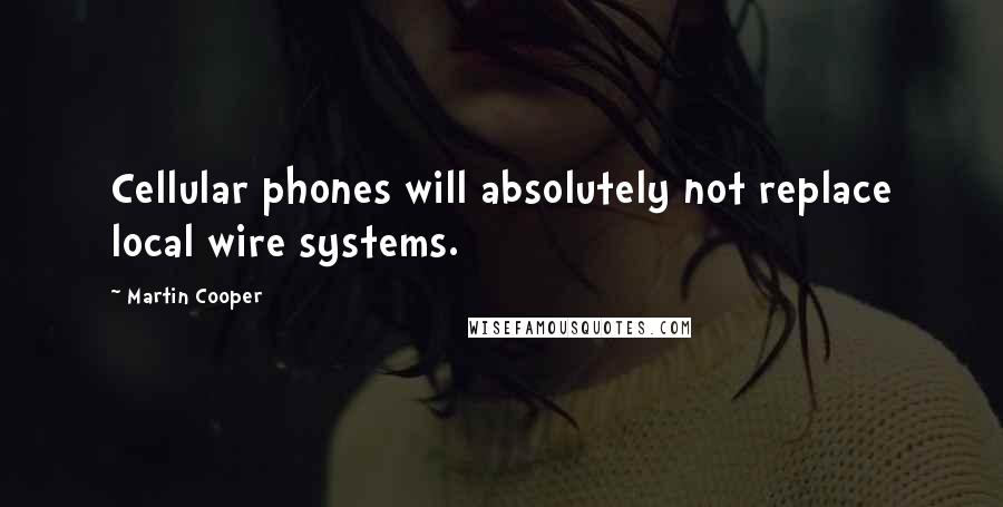 Martin Cooper quotes: Cellular phones will absolutely not replace local wire systems.