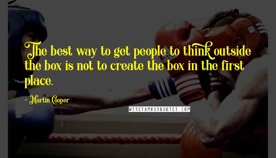 Martin Cooper quotes: The best way to get people to think outside the box is not to create the box in the first place.