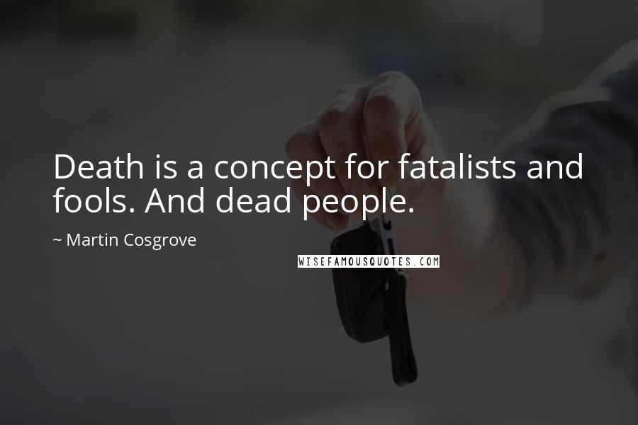 Martin Cosgrove quotes: Death is a concept for fatalists and fools. And dead people.