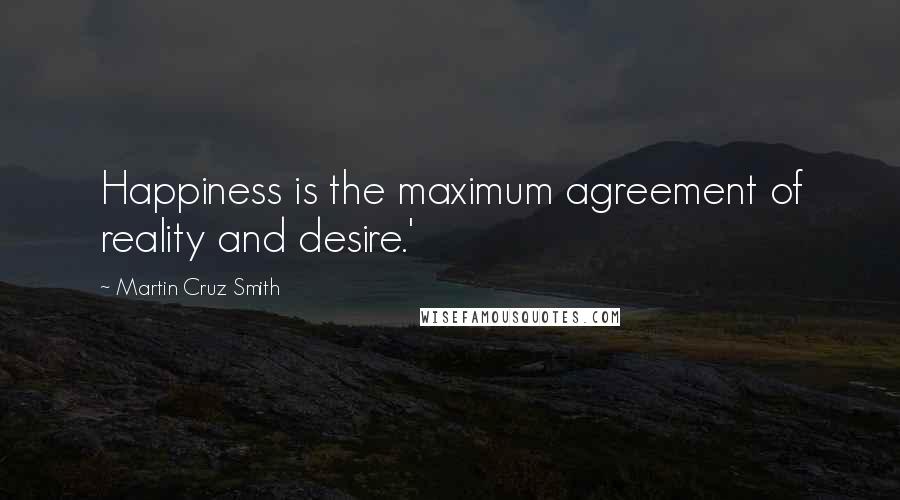 Martin Cruz Smith quotes: Happiness is the maximum agreement of reality and desire.'