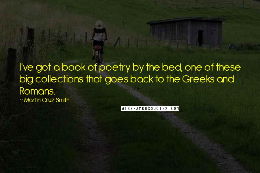 Martin Cruz Smith quotes: I've got a book of poetry by the bed, one of these big collections that goes back to the Greeks and Romans.