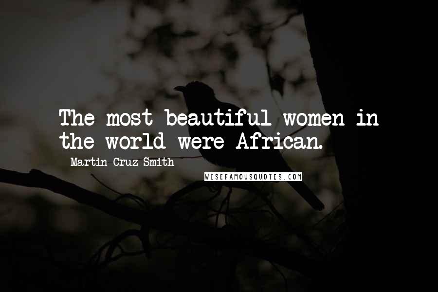 Martin Cruz Smith quotes: The most beautiful women in the world were African.