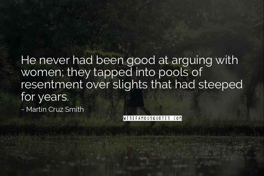Martin Cruz Smith quotes: He never had been good at arguing with women; they tapped into pools of resentment over slights that had steeped for years.